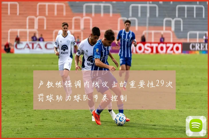 卢教练强调内线攻击的重要性29次罚球助力球队节奏控制