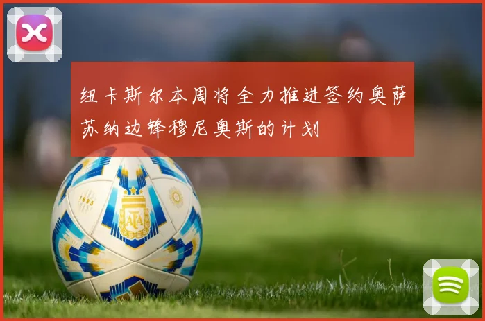 纽卡斯尔本周将全力推进签约奥萨苏纳边锋穆尼奥斯的计划
