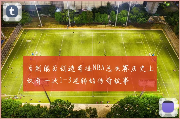 马刺能否创造奇迹NBA总决赛历史上仅有一次1-3逆转的传奇故事