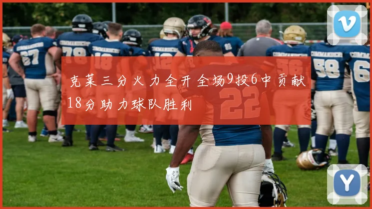 克莱三分火力全开全场9投6中贡献18分助力球队胜利