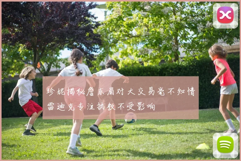 珍妮揭秘詹东眉对大交易毫不知情雷迪克专注执教不受影响