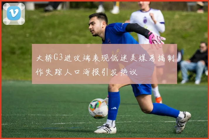 大桥G3进攻端表现低迷美媒恶搞制作失踪人口海报引发热议