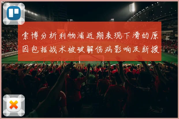 索博分析利物浦近期表现下滑的原因包括战术被破解伤病影响及新援适应期