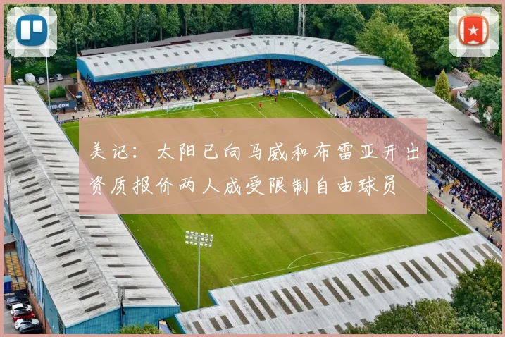 美记：太阳已向马威和布雷亚开出资质报价两人成受限制自由球员