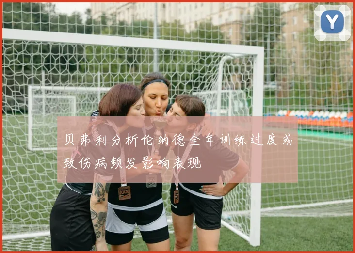 贝弗利分析伦纳德全年训练过度或致伤病频发影响表现