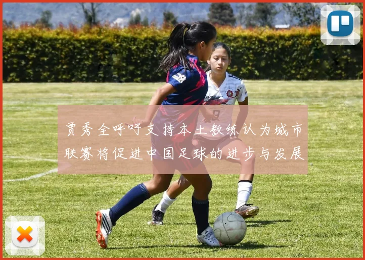 贾秀全呼吁支持本土教练认为城市联赛将促进中国足球的进步与发展