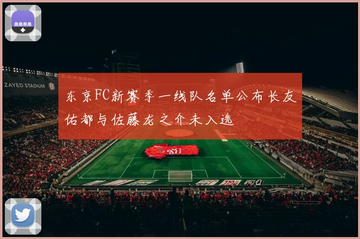东京FC新赛季一线队名单公布长友佑都与佐藤龙之介未入选