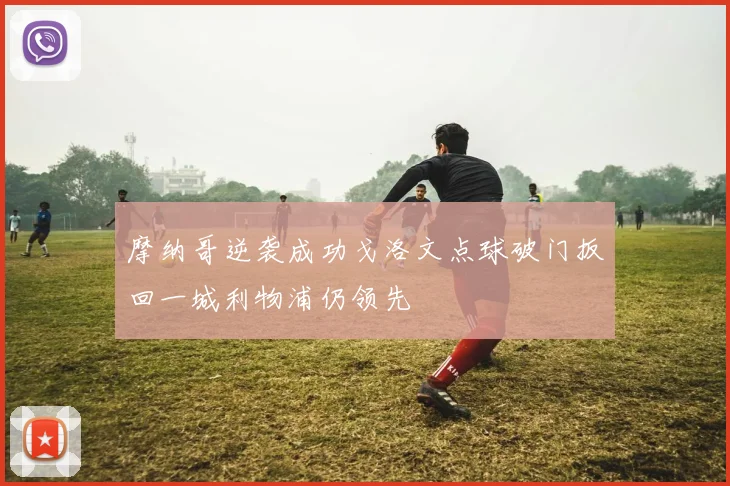 摩纳哥逆袭成功戈洛文点球破门扳回一城利物浦仍领先