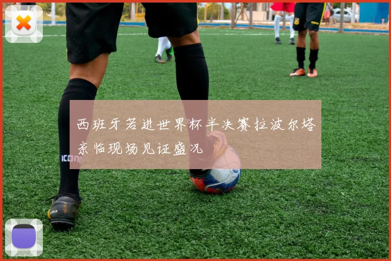 西班牙若进世界杯半决赛拉波尔塔亲临现场见证盛况