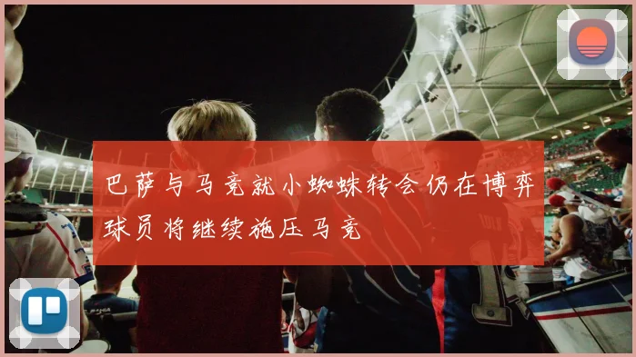 巴萨与马竞就小蜘蛛转会仍在博弈球员将继续施压马竞