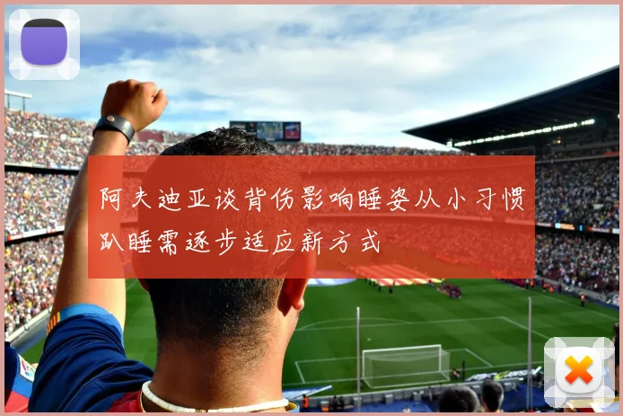 阿夫迪亚谈背伤影响睡姿从小习惯趴睡需逐步适应新方式