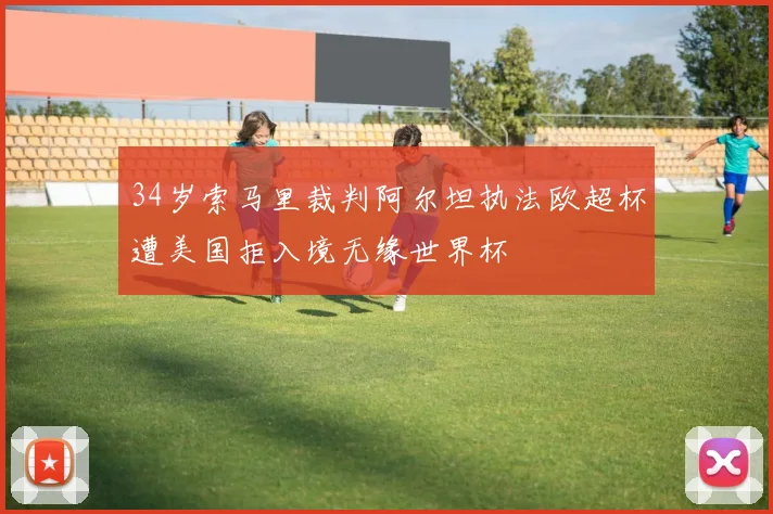 34岁索马里裁判阿尔坦执法欧超杯遭美国拒入境无缘世界杯